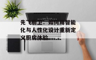 先飞厨卫：如何用智能化与人性化设计重新定义厨房体验