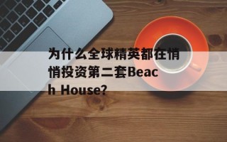 为什么全球精英都在悄悄投资第二套Beach House？