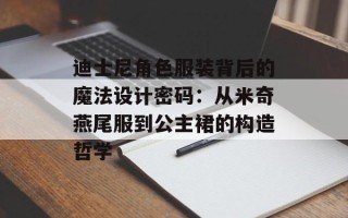 迪士尼角色服装背后的魔法设计密码：从米奇燕尾服到公主裙的构造哲学