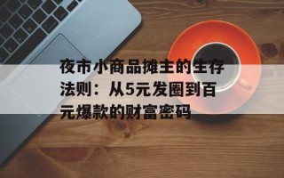 夜市小商品摊主的生存法则：从5元发圈到百元爆款的财富密码