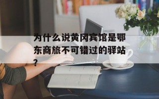 为什么说黄冈宾馆是鄂东商旅不可错过的驿站？