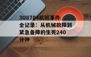 3U8784航班事件全记录：从机械故障到紧急备降的生死240分钟