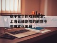 隐于繁华的戏剧殿堂：上海云峰剧院的前世今生与文化密码