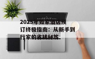 2025年如家酒店预订终极指南：从新手到行家的省钱秘笈