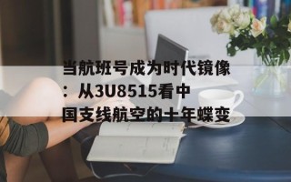 当航班号成为时代镜像：从3U8515看中国支线航空的十年蝶变