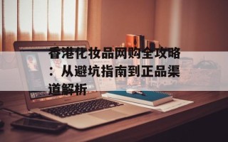 香港化妆品网购全攻略：从避坑指南到正品渠道解析