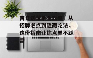 吉食送菜单全攻略：从招牌必点到隐藏吃法，这份指南让你点单不踩雷