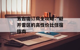 五台山订房全攻略：避开雷区的高性价比住宿指南