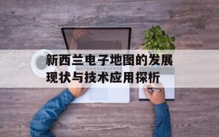 新西兰电子地图的发展现状与技术应用探析