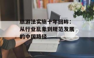 旅游法实施十年回眸：从行业乱象到规范发展的中国路径