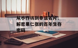 从小作坊到非遗名片：解密果仁张的百年生存密码