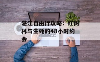 湛江自由行攻略：红树林与生蚝的48小时约会