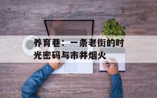养育巷：一条老街的时光密码与市井烟火