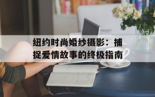 纽约时尚婚纱摄影：捕捉爱情故事的终极指南