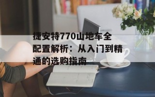 捷安特770山地车全配置解析：从入门到精通的选购指南