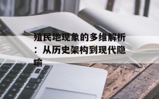 殖民地现象的多维解析：从历史架构到现代隐喻