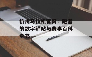 杭州马拉松官网：跑者的数字驿站与赛事百科全书