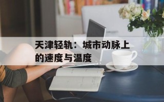 天津轻轨：城市动脉上的速度与温度