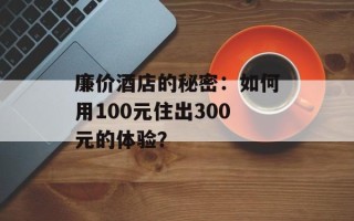 廉价酒店的秘密：如何用100元住出300元的体验？
