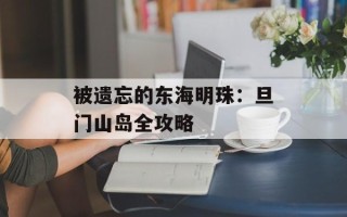 被遗忘的东海明珠：旦门山岛全攻略