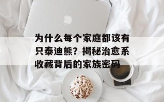 为什么每个家庭都该有只泰迪熊？揭秘治愈系收藏背后的家族密码