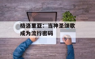 格洛里亚：当神圣颂歌成为流行密码