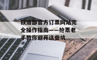 铁道部官方订票网站完全操作指南——抢票老手教你避开这些坑