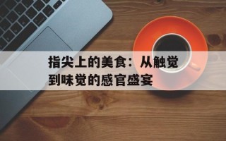 指尖上的美食：从触觉到味觉的感官盛宴