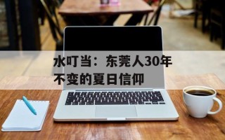 水叮当：东莞人30年不变的夏日信仰