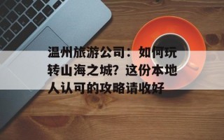 温州旅游公司：如何玩转山海之城？这份本地人认可的攻略请收好