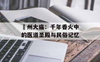 鄚州大庙：千年香火中的医道圣殿与民俗记忆
