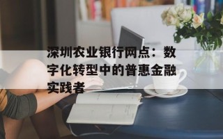 深圳农业银行网点：数字化转型中的普惠金融实践者