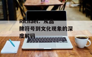 Richael：从品牌符号到文化现象的深度解码