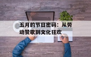 五月的节日密码：从劳动赞歌到文化狂欢