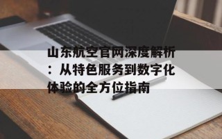 山东航空官网深度解析：从特色服务到数字化体验的全方位指南