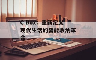 C Box：重新定义现代生活的智能收纳革命