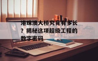 港珠澳大桥究竟有多长？揭秘这项超级工程的数字密码