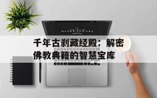 千年古刹藏经殿：解密佛教典籍的智慧宝库