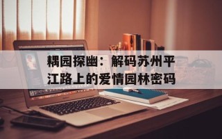 耦园探幽：解码苏州平江路上的爱情园林密码