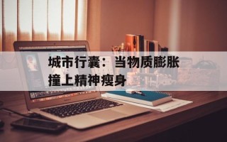 城市行囊：当物质膨胀撞上精神瘦身
