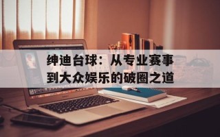 绅迪台球：从专业赛事到大众娱乐的破圈之道