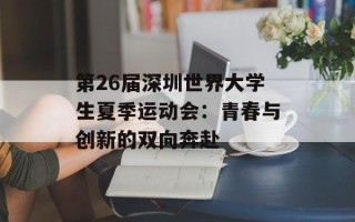 第26届深圳世界大学生夏季运动会：青春与创新的双向奔赴