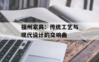 福州家具：传统工艺与现代设计的交响曲