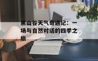 黑山谷天气奇遇记：一场与自然对话的四季之旅