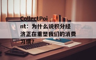 CollectPoint：为什么说积分经济正在重塑我们的消费习惯？
