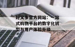好又多官方网站：一站式购物平台的数字化转型与用户体验升级