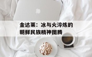 金达莱：冰与火淬炼的朝鲜民族精神图腾