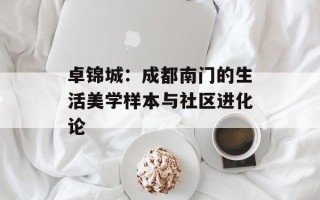 卓锦城：成都南门的生活美学样本与社区进化论