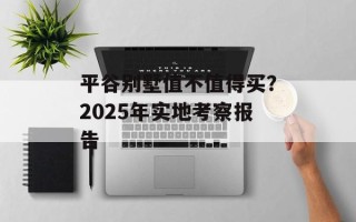 平谷别墅值不值得买？2025年实地考察报告