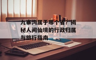 九寨沟属于哪个省？揭秘人间仙境的行政归属与旅行指南